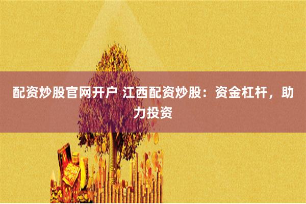 配资炒股官网开户 江西配资炒股：资金杠杆，助力投资