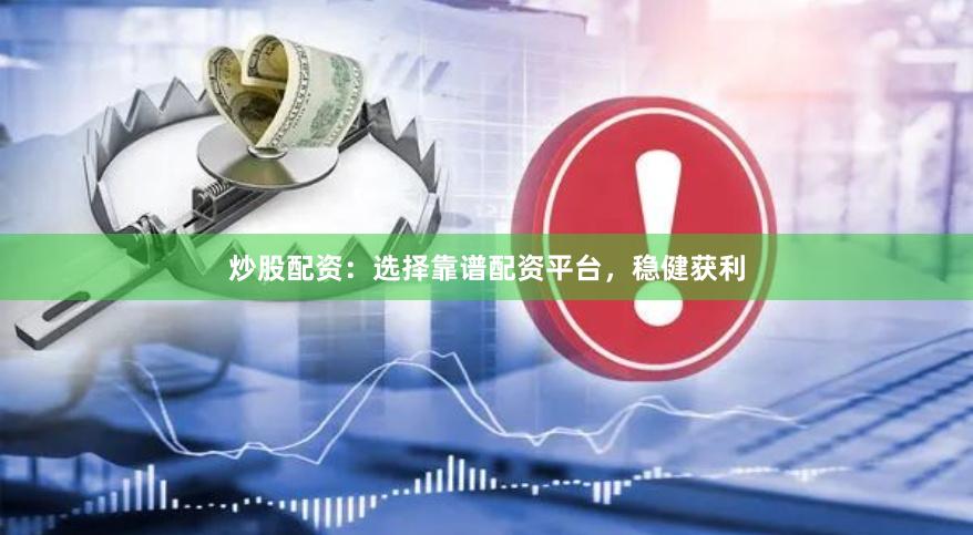 炒股配资：选择靠谱配资平台，稳健获利