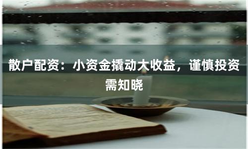 散户配资：小资金撬动大收益，谨慎投资需知晓