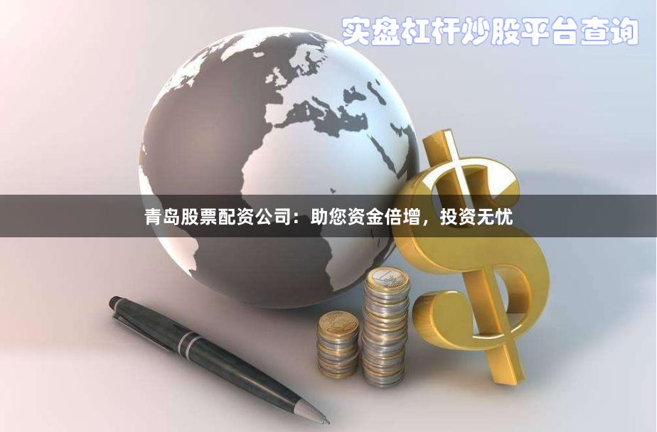 青岛股票配资公司：助您资金倍增，投资无忧