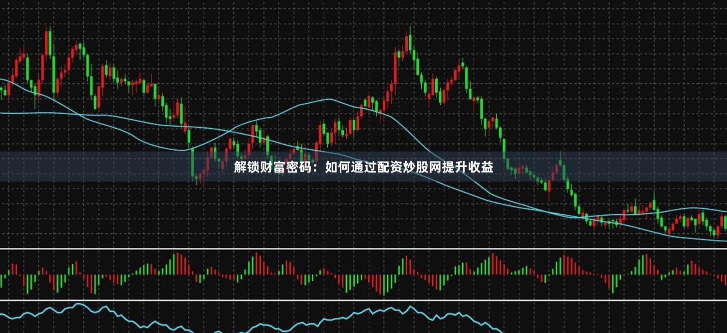 解锁财富密码：如何通过配资炒股网提升收益