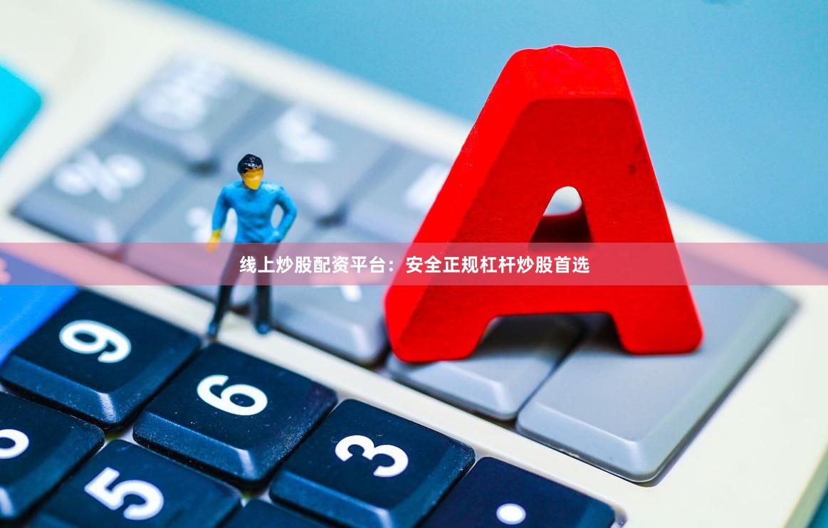 线上炒股配资平台：安全正规杠杆炒股首选