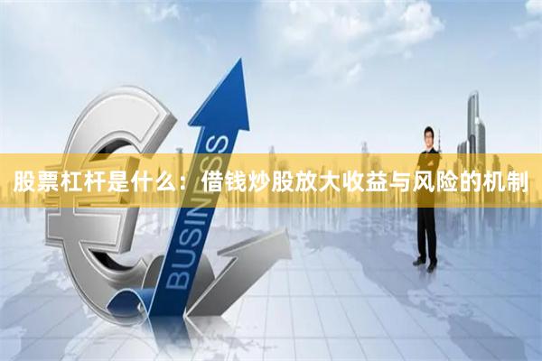 股票杠杆是什么：借钱炒股放大收益与风险的机制