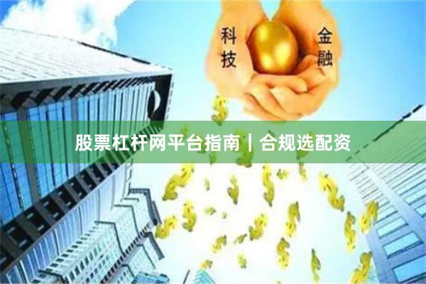 股票杠杆网平台指南｜合规选配资