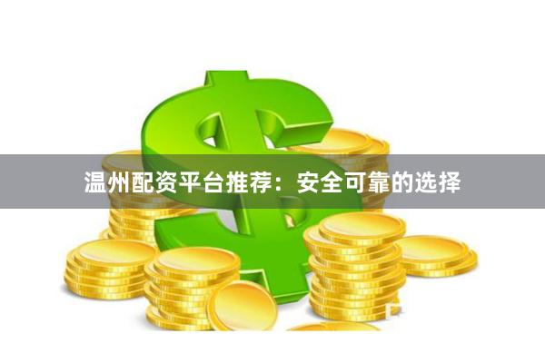 温州配资平台推荐：安全可靠的选择