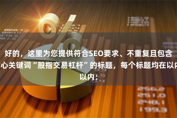 好的，这里为您提供符合SEO要求、不重复且包含核心关键词“股指交易杠杆”的标题，每个标题均在以内：